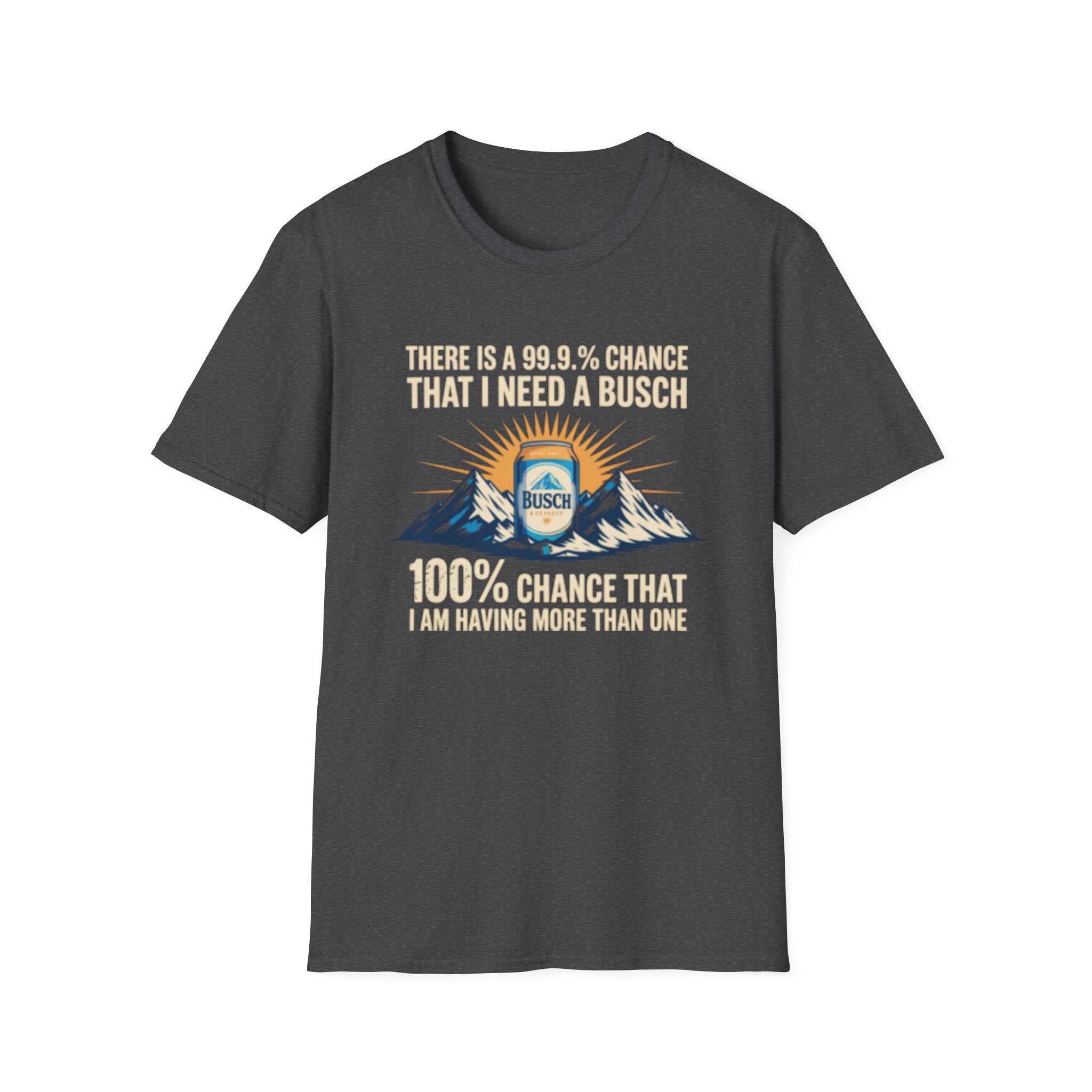 Busch Beer T-Shirt — "There Is A 99.9% Chance That I Need A Busch"