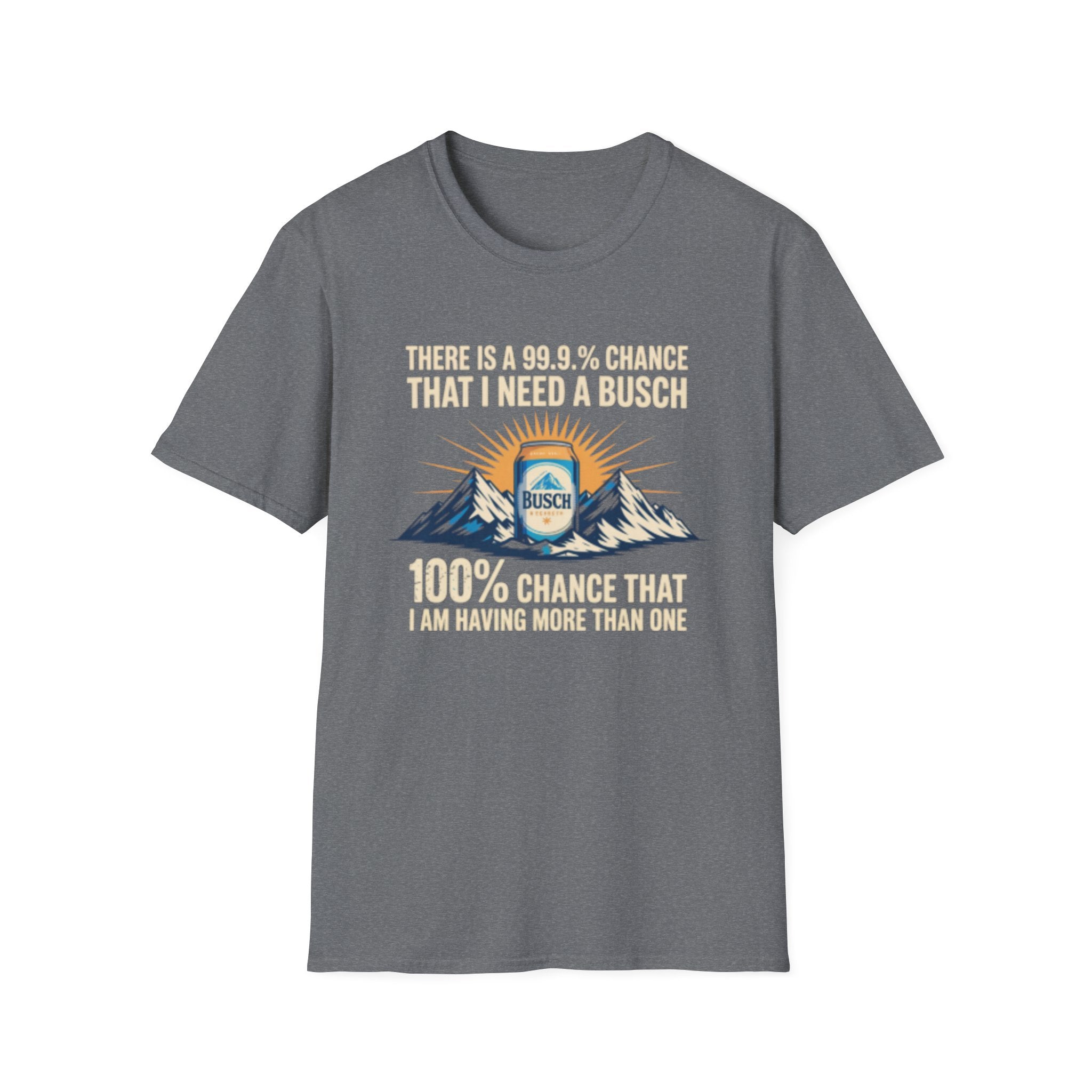 Busch Beer T-Shirt — "There Is A 99.9% Chance That I Need A Busch"