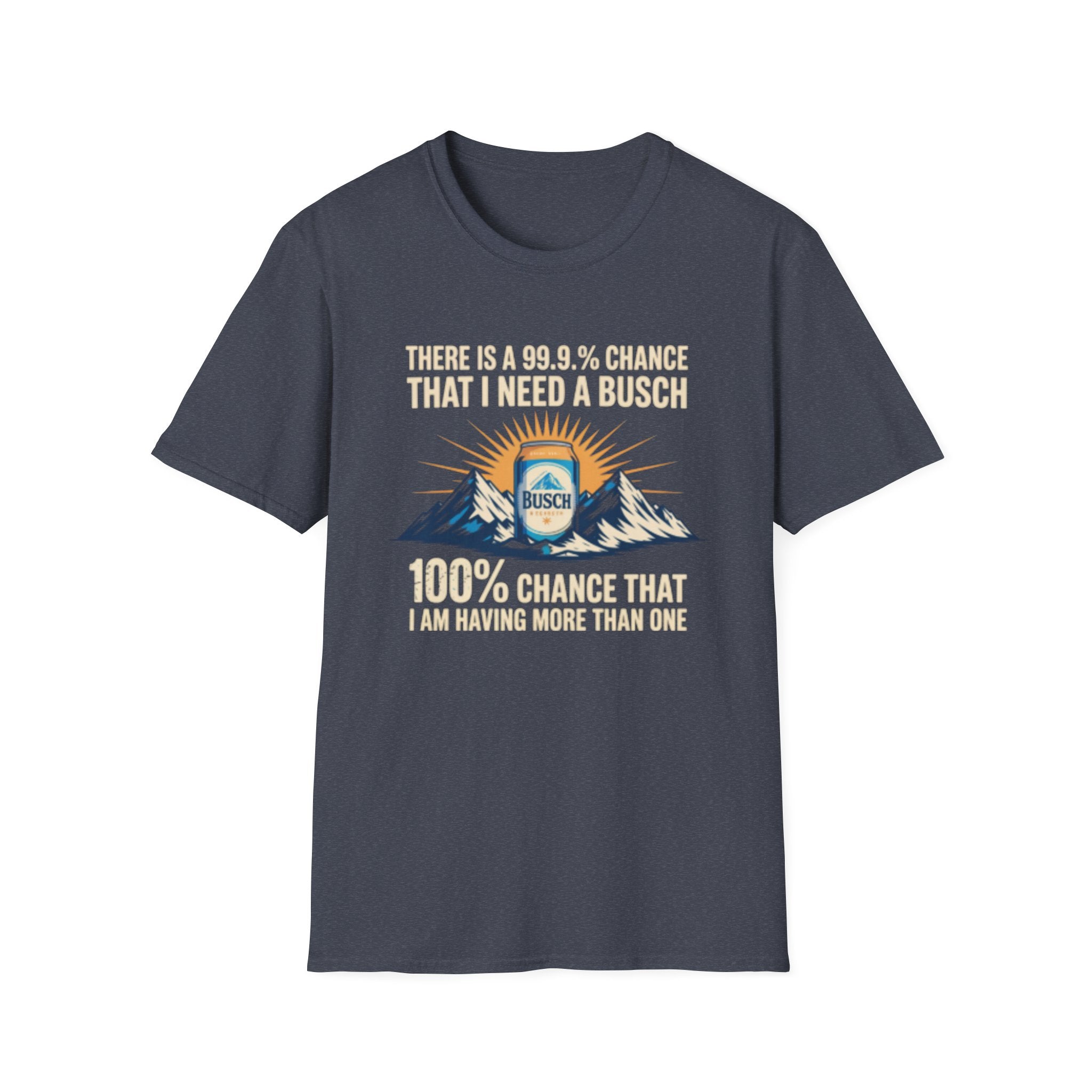 Busch Beer T-Shirt — "There Is A 99.9% Chance That I Need A Busch"