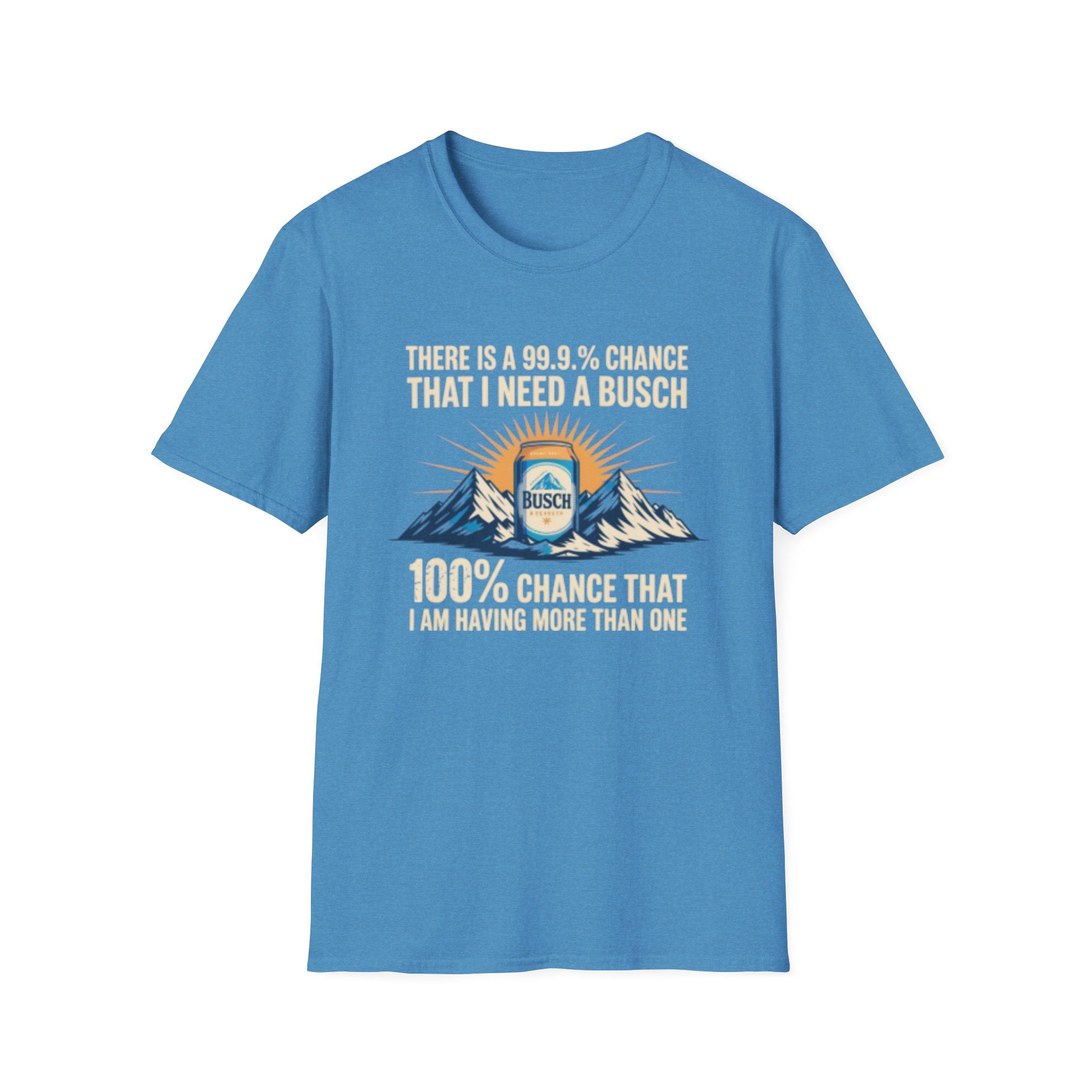 Busch Beer T-Shirt — "There Is A 99.9% Chance That I Need A Busch"