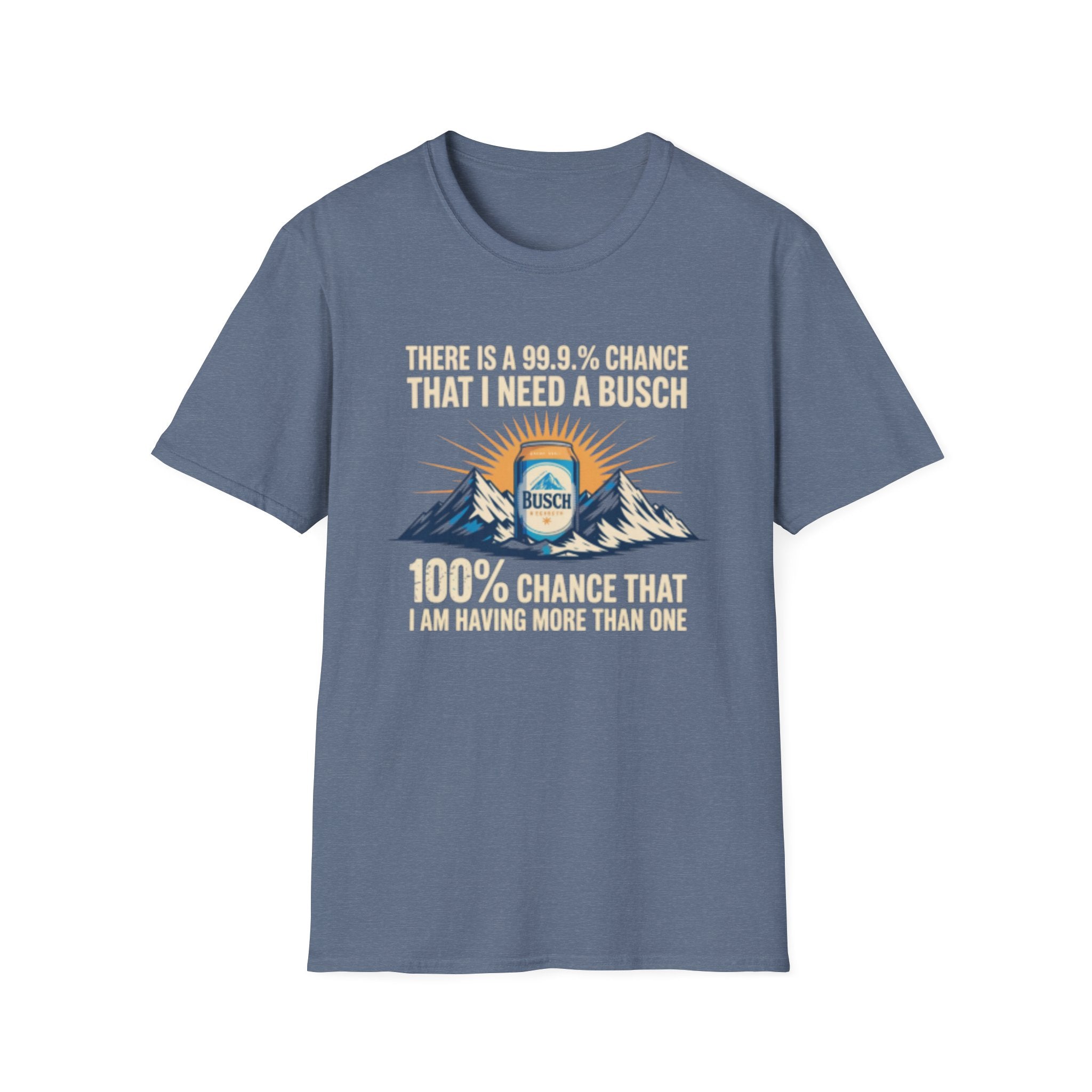 Busch Beer T-Shirt — "There Is A 99.9% Chance That I Need A Busch"