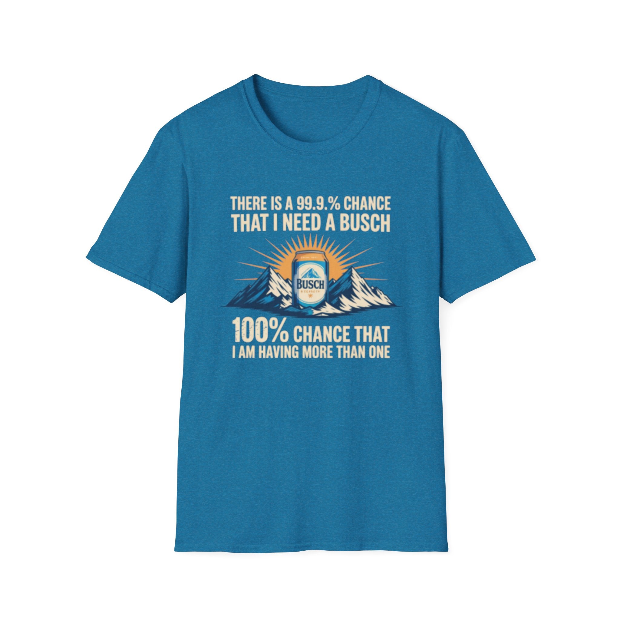 Busch Beer T-Shirt — "There Is A 99.9% Chance That I Need A Busch"